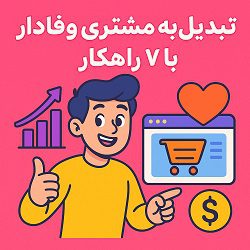 تبدیل بازدید به مشتری وفادار با 7 راهکار